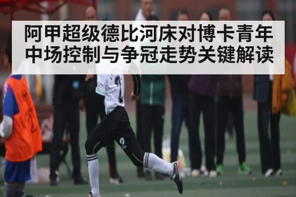 阿甲超级德比河床对博卡青年中场控制与争冠走势关键解读 | WilliamHill