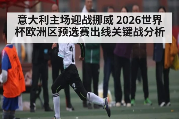意大利主场迎战挪威 2026世界杯欧洲区预选赛出线关键战分析 | WilliamHill