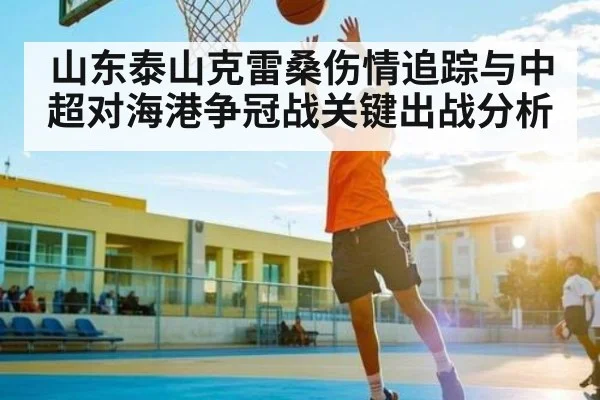 山东泰山克雷桑伤情追踪与中超对海港争冠战关键出战分析 | WilliamHill